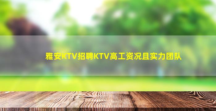 雅安KTV招聘KTV高工资况且实力团队